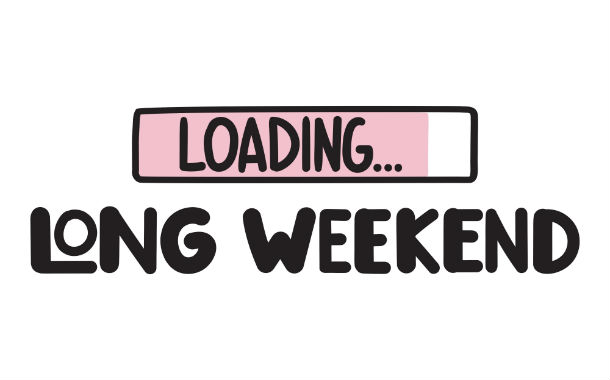 A long weekend might be 2 weeks away!